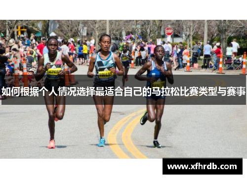 如何根据个人情况选择最适合自己的马拉松比赛类型与赛事