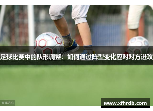 足球比赛中的队形调整：如何通过阵型变化应对对方进攻